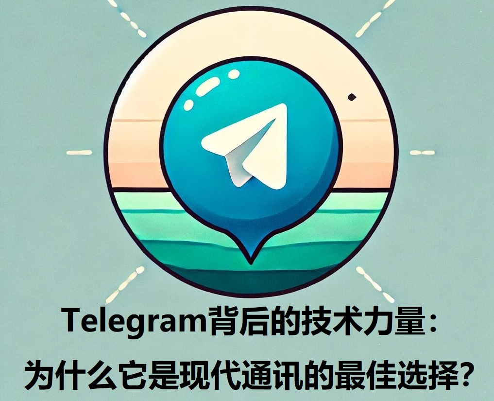 Telegram背面的技才干量：为什么它是现代通讯的最佳选择？-1