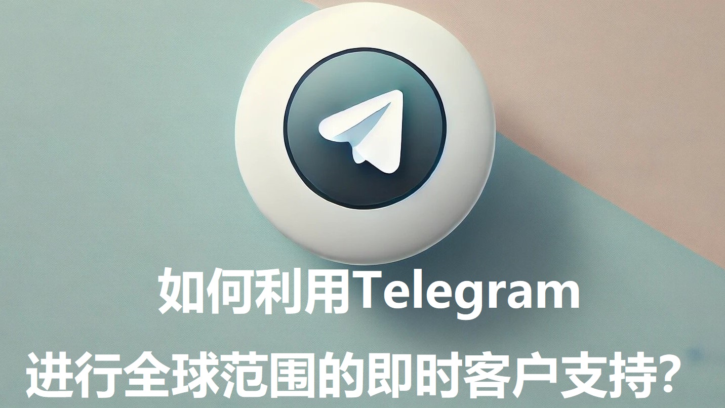 如何利用Telegram进行全球范围的即时客户支持？-1