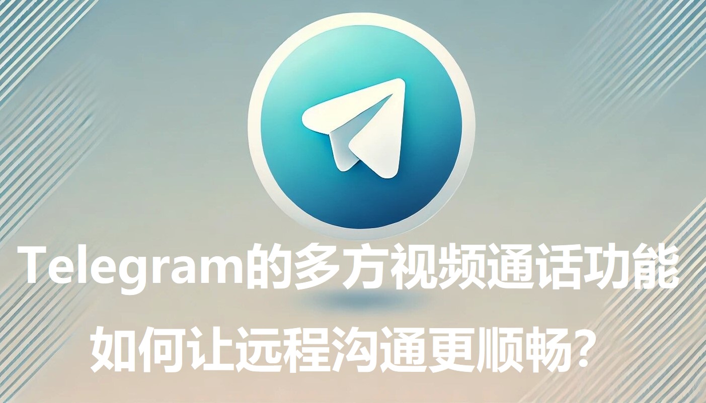 Telegram的多方视频通话功用，怎么让远程沟通更顺畅？-1