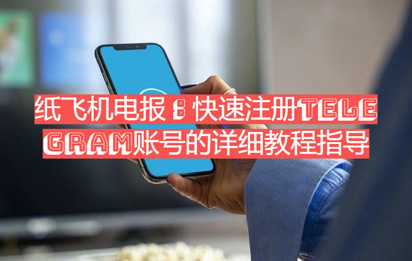 纸飞机电报：快速注册Telegram账号的详细教程指导